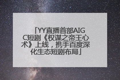 YY直播首部AIGC短剧《权谋之帝王心术》上线，携手百度深化生态短剧布局